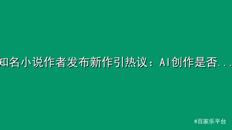 百家乐平台 - 知名小说作者发布新作引热议：AI创作是否威胁传统文学？ -  配图1