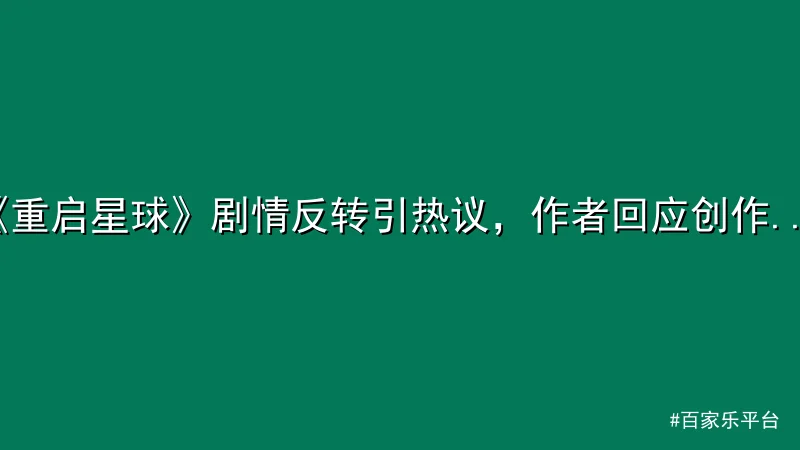 百家乐平台 - 《重启星球》剧情反转引热议，作者回应创作灵感 配图1