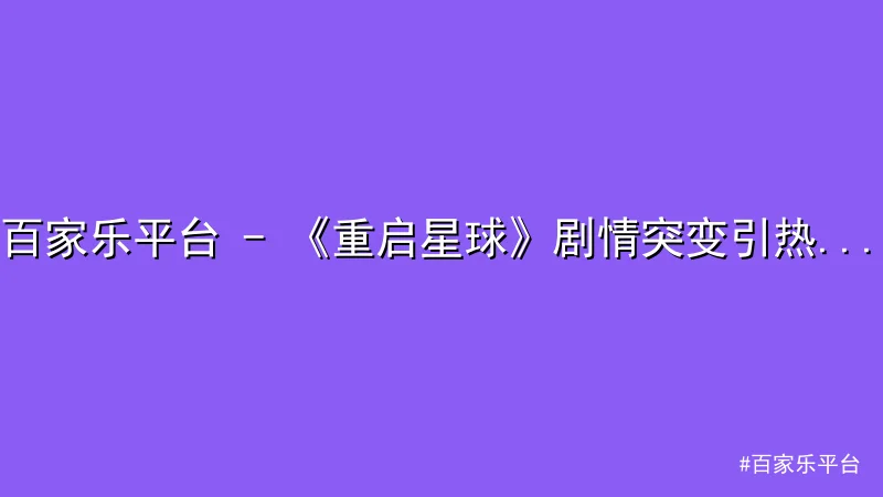 百家乐平台 - 百家乐平台 - 《重启星球》剧情突变引热议，科幻迷展开激烈讨 配图1
