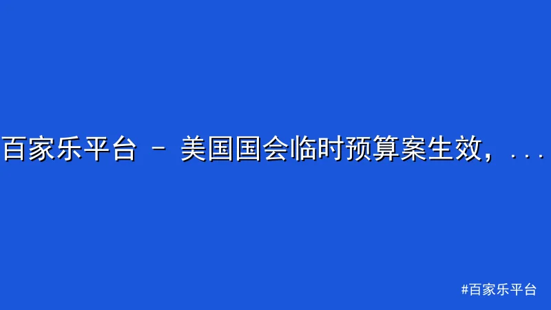百家乐平台 - 百家乐平台 - 美国国会临时预算案生效，未来局势或牵动全球关 配图1